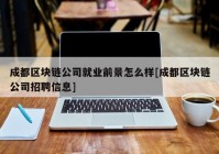 成都区块链公司就业前景怎么样[成都区块链公司招聘信息]