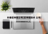 长春区块链公司[区块链技术 公司]