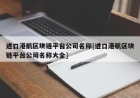 进口港航区块链平台公司名称[进口港航区块链平台公司名称大全]