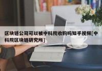 区块链公司可以被中科院收购吗知乎视频[中科院区块链研究所]