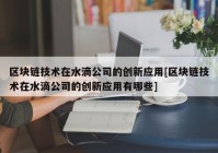 区块链技术在水滴公司的创新应用[区块链技术在水滴公司的创新应用有哪些]