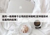 医院一般用哪个公司的区块链呢[区块链技术在医院的应用]