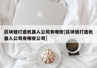 区块链打造机器人公司有哪些[区块链打造机器人公司有哪些公司]