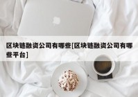 区块链融资公司有哪些[区块链融资公司有哪些平台]