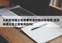 入职区块链公司需要知道的知识有哪些[在区块链公司上班有风险吗]