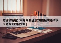 做区块链给公司带来的经济效益[区块链时代下的企业如何发展]