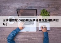 区块链防伪公司苏州[区块链真伪查询能防假吗]