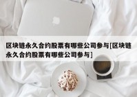 区块链永久合约股票有哪些公司参与[区块链永久合约股票有哪些公司参与]