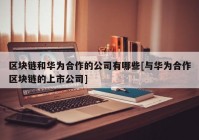 区块链和华为合作的公司有哪些[与华为合作区块链的上市公司]