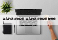 山东的区块链公司[山东的区块链公司有哪些]