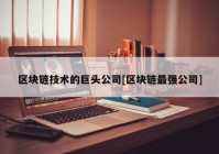 区块链技术的巨头公司[区块链最强公司]