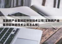 互联网产业集团区块链技术公司[互联网产业集团区块链技术公司怎么样]