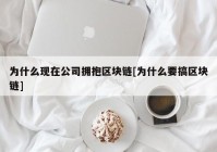 为什么现在公司拥抱区块链[为什么要搞区块链]