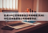 杭州100亿区块链基金公司有哪些[杭州100亿区块链基金公司有哪些项目]