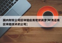 国内财税公司区块链应用现状调查[财务运用区块链技术的公司]