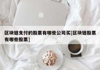 区块链支付的股票有哪些公司买[区块链股票有哪些股票]