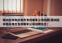 赣州区块链应用开发找哪家公司招聘[赣州区块链应用开发找哪家公司招聘信息]