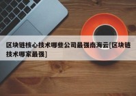 区块链核心技术哪些公司最强南海云[区块链技术哪家最强]