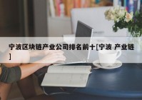 宁波区块链产业公司排名前十[宁波 产业链]