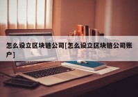 怎么设立区块链公司[怎么设立区块链公司账户]