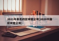 2021年新出的区块链公司[2020中国区块链公司]