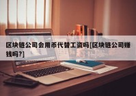 区块链公司会用币代替工资吗[区块链公司赚钱吗?]