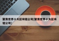 聚焦世界十大区块链公司[聚焦世界十大区块链公司]