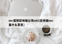 sec暂停区块链公司ubi[区块链sec是什么意思]