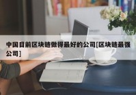 中国目前区块链做得最好的公司[区块链最强公司]