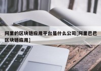 阿里的区块链应用平台是什么公司[阿里巴巴区块链应用]