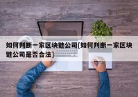 如何判断一家区块链公司[如何判断一家区块链公司是否合法]