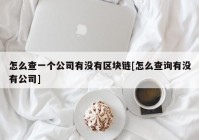 怎么查一个公司有没有区块链[怎么查询有没有公司]